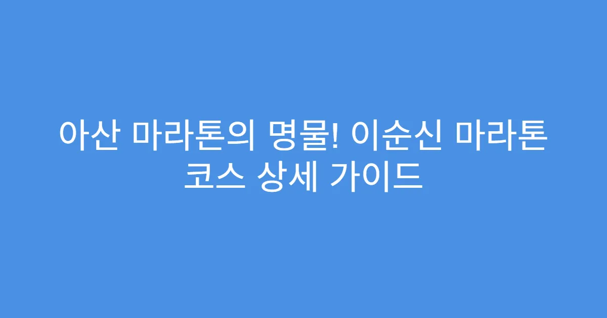 아산 마라톤의 명물! 이순신 마라톤 코스 상세 가이드
