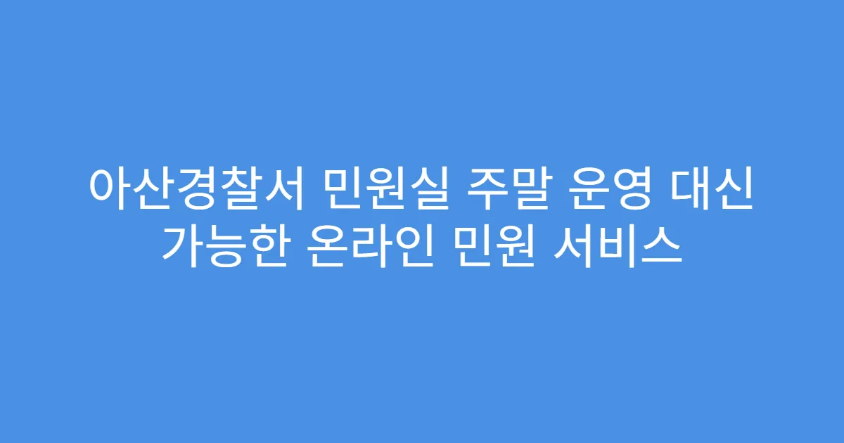 아산경찰서 민원실 주말 운영 대신 가능한 온라인 민원 서비스