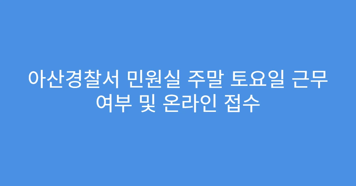 아산경찰서 민원실 주말 토요일 근무 여부 및 온라인 접수
