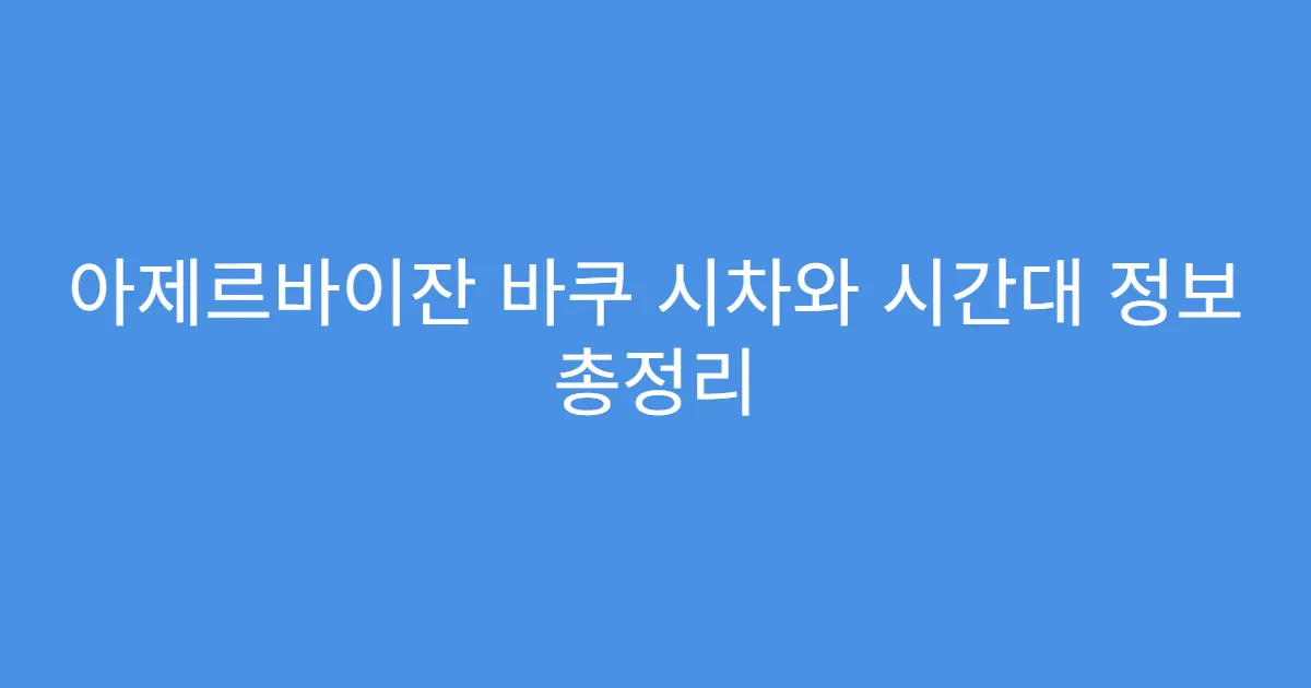 아제르바이잔 바쿠 시차와 시간대 정보 총정리