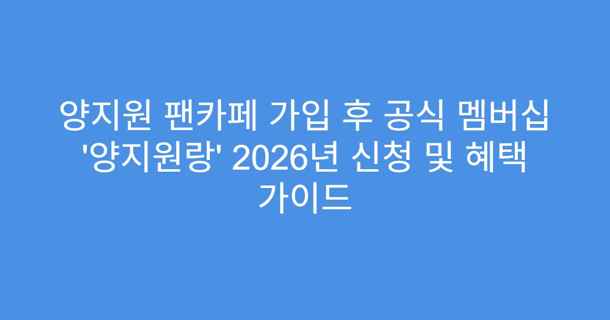 양지원 팬카페 가입 후 공식 멤버십 ‘양지원랑’ 2026년 신청 및 혜택 가이드