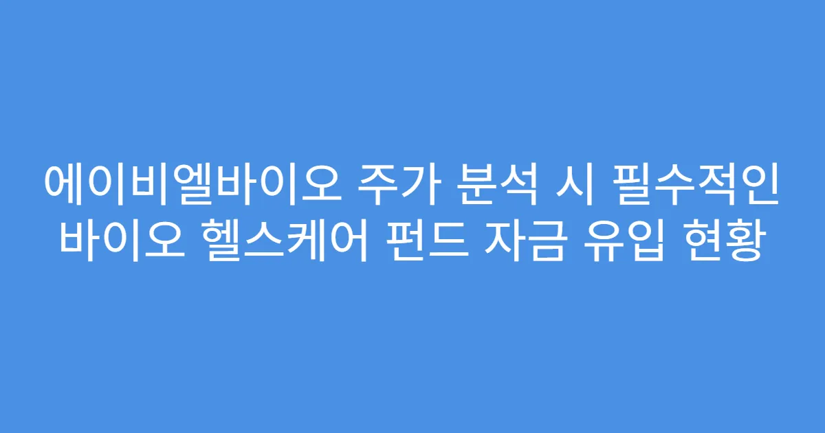 에이비엘바이오 주가 분석 시 필수적인 바이오 헬스케어 펀드 자금 유입 현황