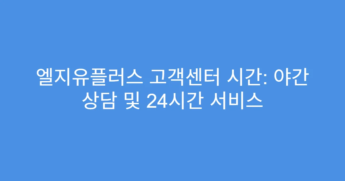 엘지유플러스 고객센터 시간: 야간 상담 및 24시간 서비스
