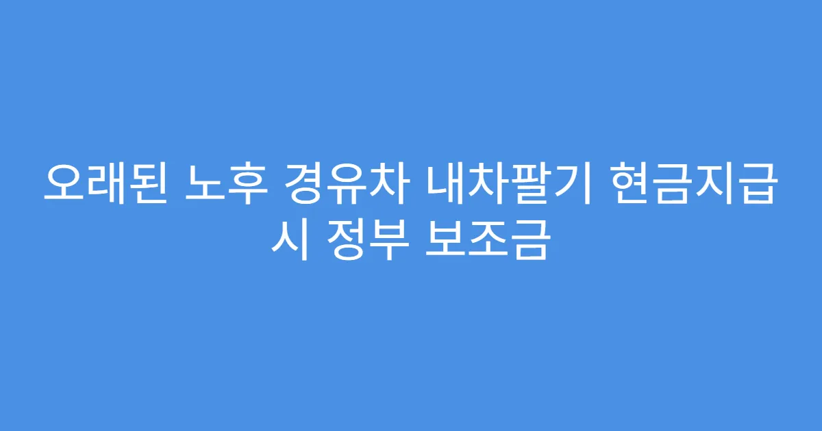 오래된 노후 경유차 내차팔기 현금지급 시 정부 보조금