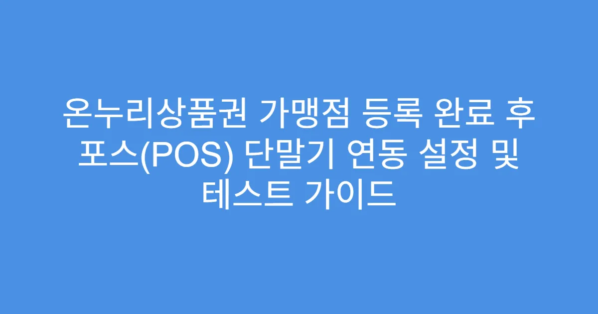 온누리상품권 가맹점 등록 완료 후 포스(POS) 단말기 연동 설정 및 테스트 가이드