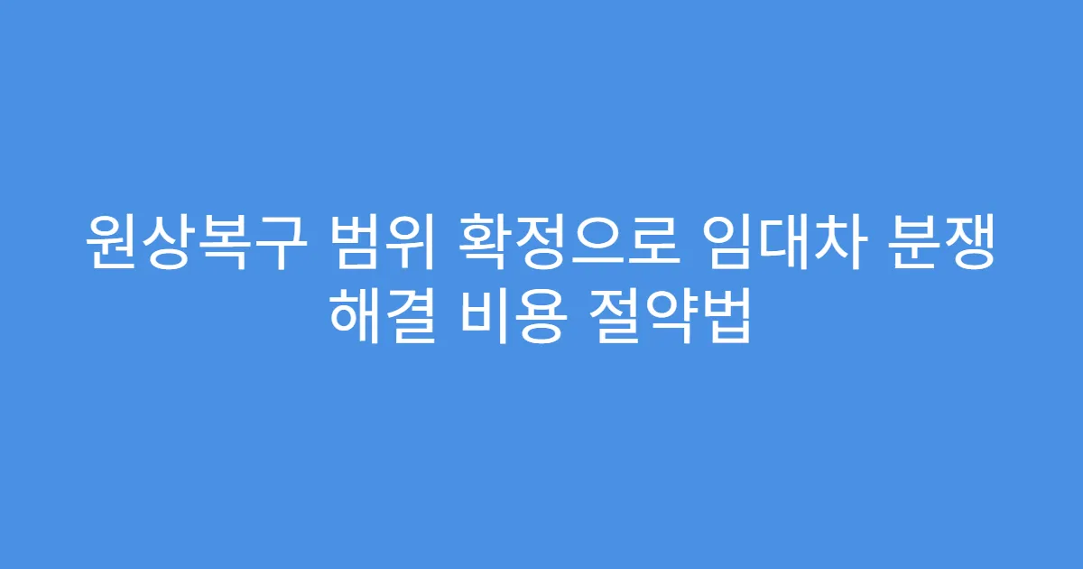 원상복구 범위 확정으로 임대차 분쟁 해결 비용 절약법