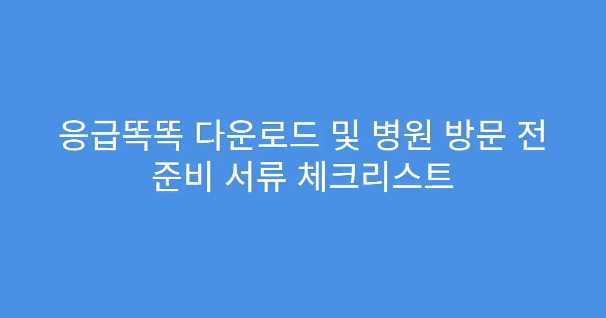응급똑똑 다운로드 및 병원 방문 전 준비 서류 체크리스트