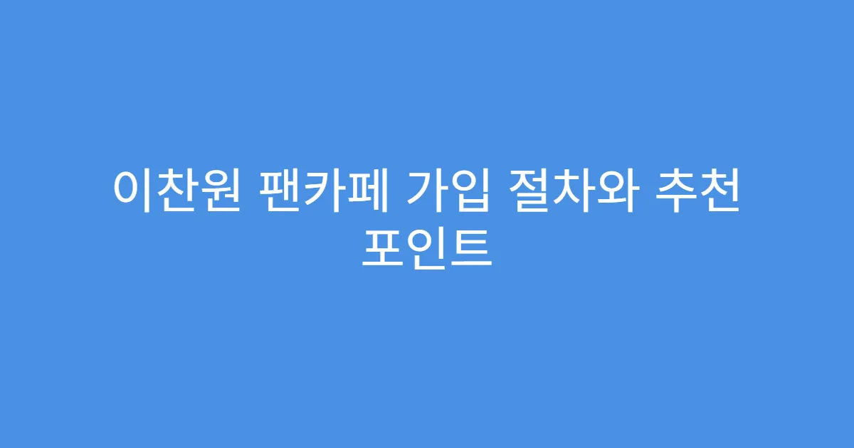 이찬원 팬카페 가입 절차와 추천 포인트