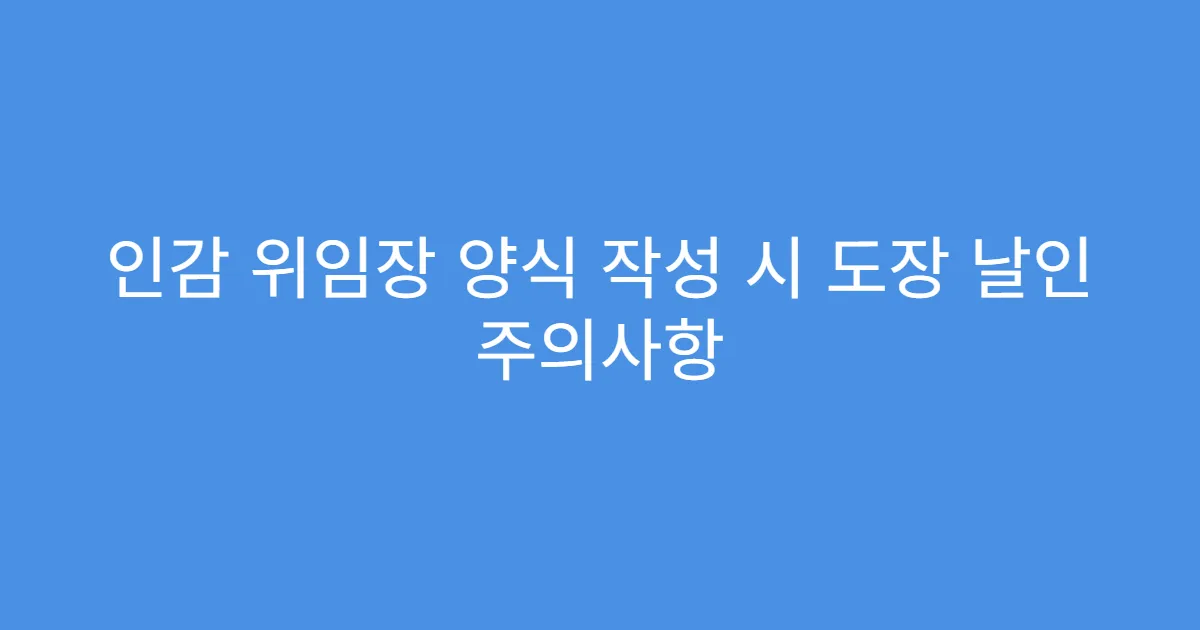 인감 위임장 양식 작성 시 도장 날인 주의사항