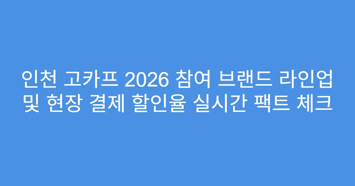 인천 고카프 2026 참여 브랜드 라인업 및 현장 결제 할인율 실시간 팩트 체크