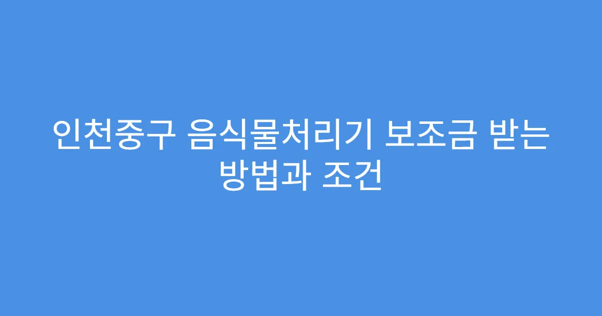 인천중구 음식물처리기 보조금 받는 방법과 조건