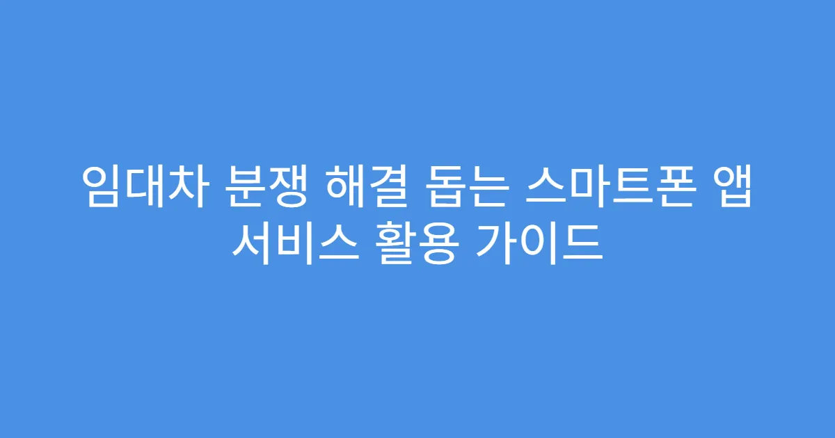 임대차 분쟁 해결 돕는 스마트폰 앱 서비스 활용 가이드