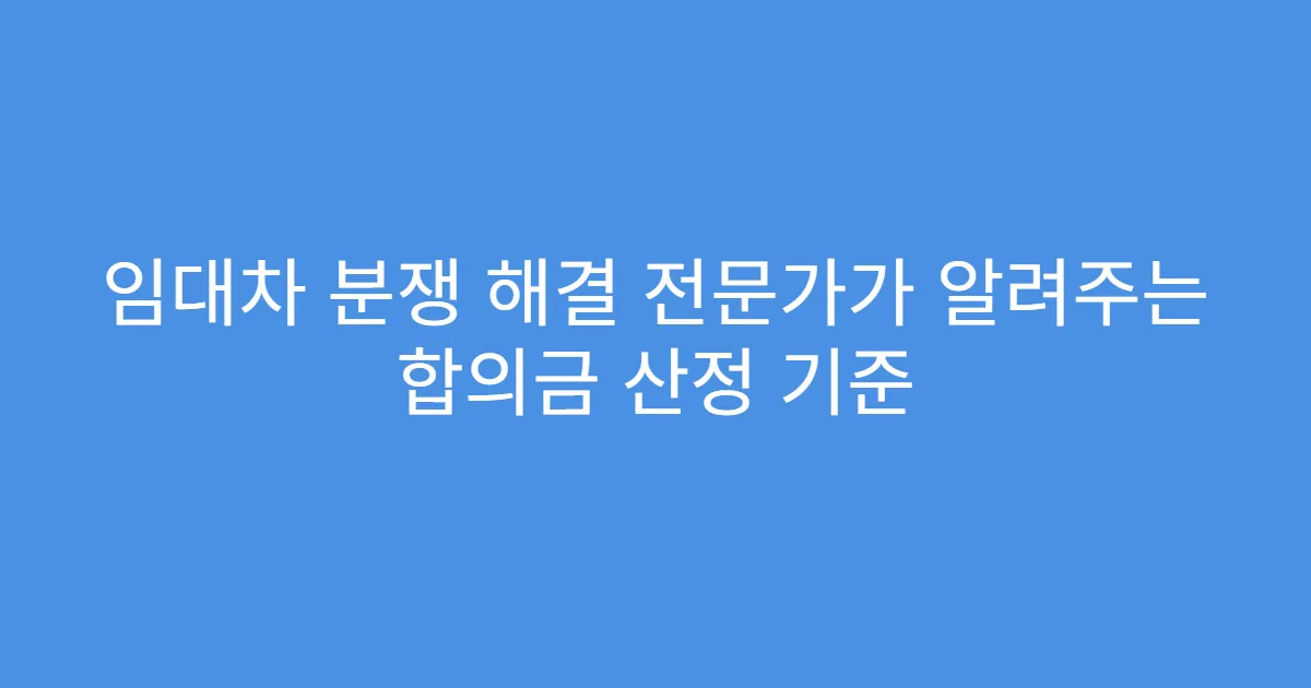 임대차 분쟁 해결 전문가가 알려주는 합의금 산정 기준