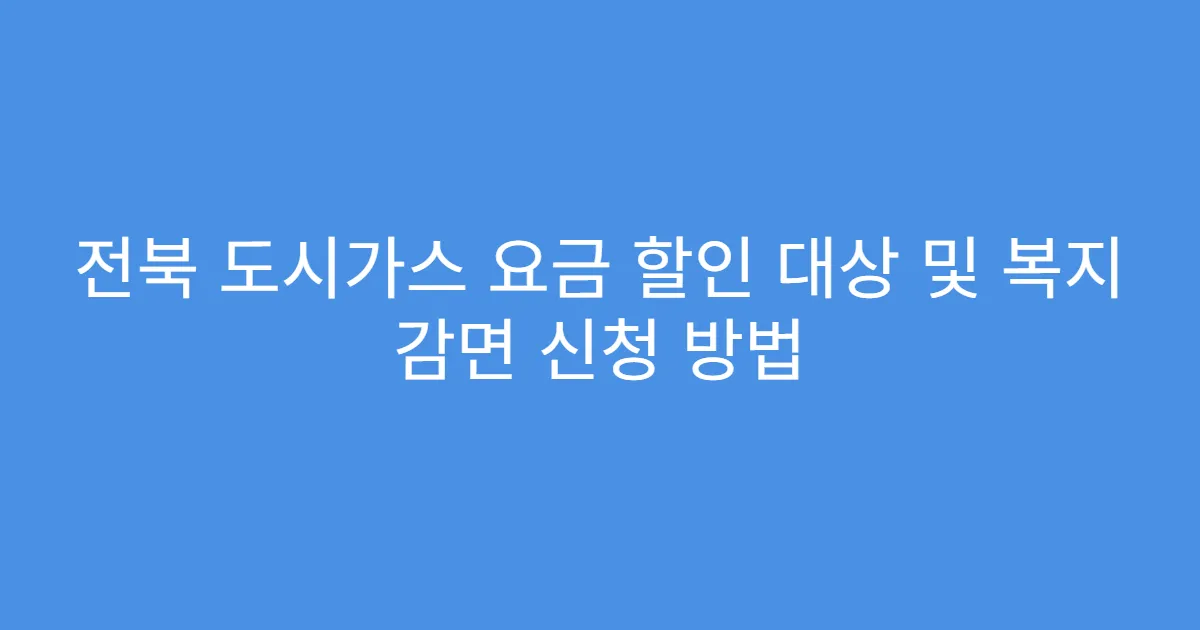 전북 도시가스 요금 할인 대상 및 복지 감면 신청 방법