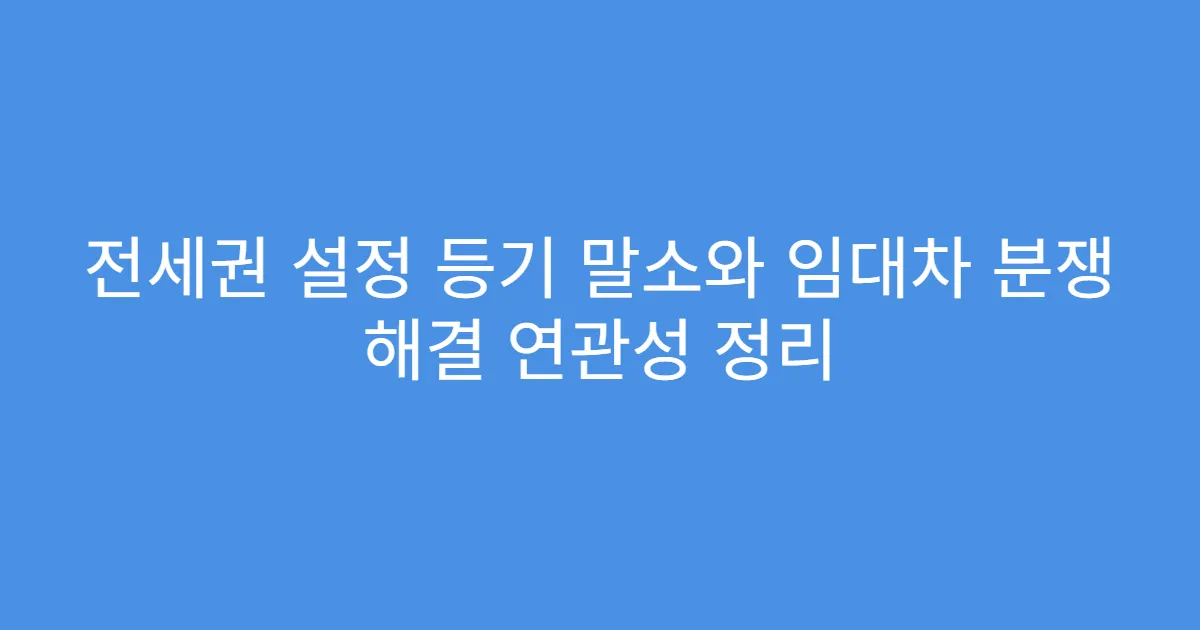 전세권 설정 등기 말소와 임대차 분쟁 해결 연관성 정리
