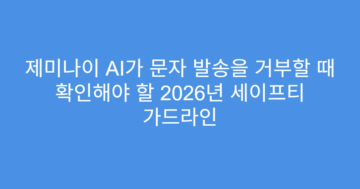 제미나이 AI가 문자 발송을 거부할 때 확인해야 할 2026년 세이프티 가드라인