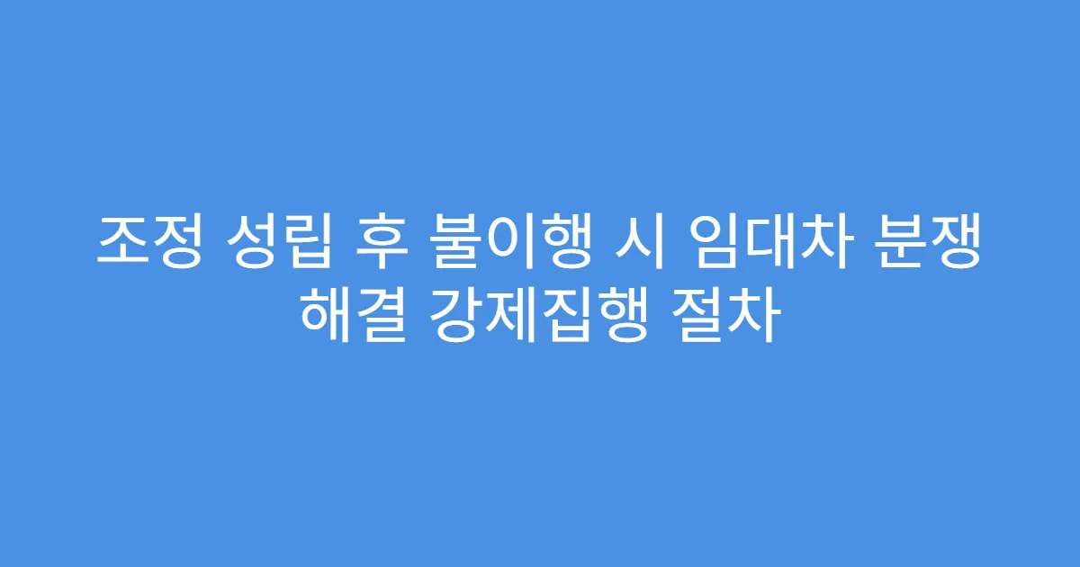 조정 성립 후 불이행 시 임대차 분쟁 해결 강제집행 절차