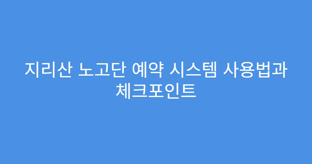 지리산 노고단 예약 시스템 사용법과 체크포인트