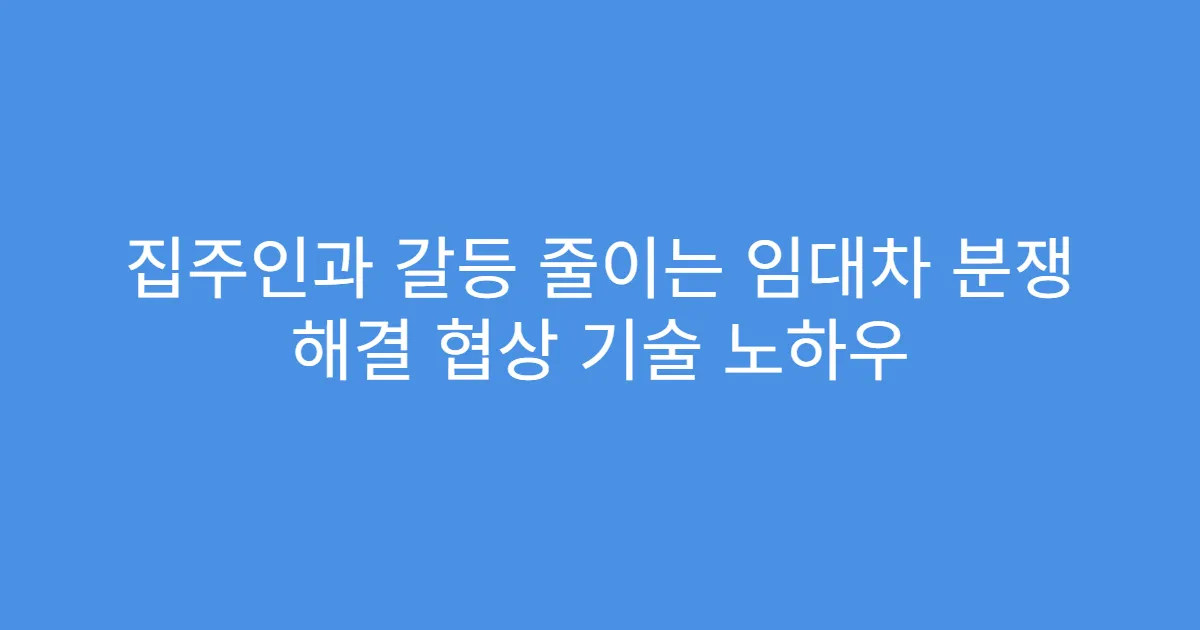 집주인과 갈등 줄이는 임대차 분쟁 해결 협상 기술 노하우