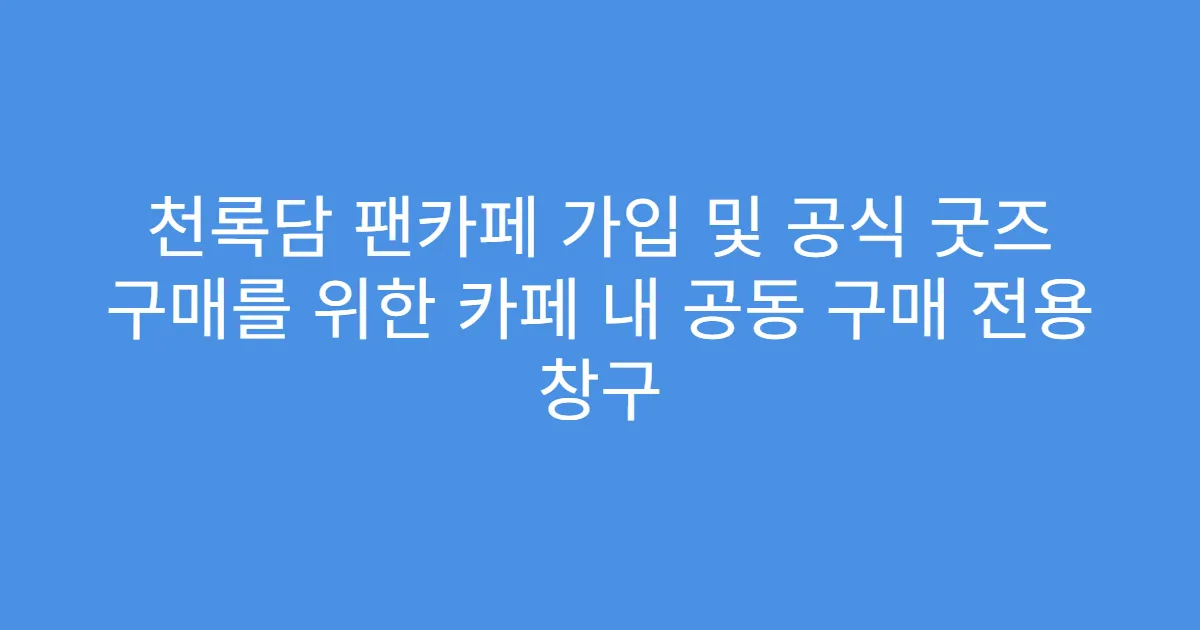 천록담 팬카페 가입 및 공식 굿즈 구매를 위한 카페 내 공동 구매 전용 창구