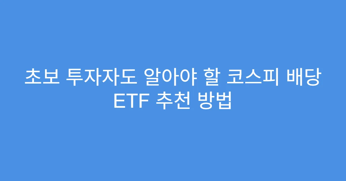 초보 투자자도 알아야 할 코스피 배당 ETF 추천 방법