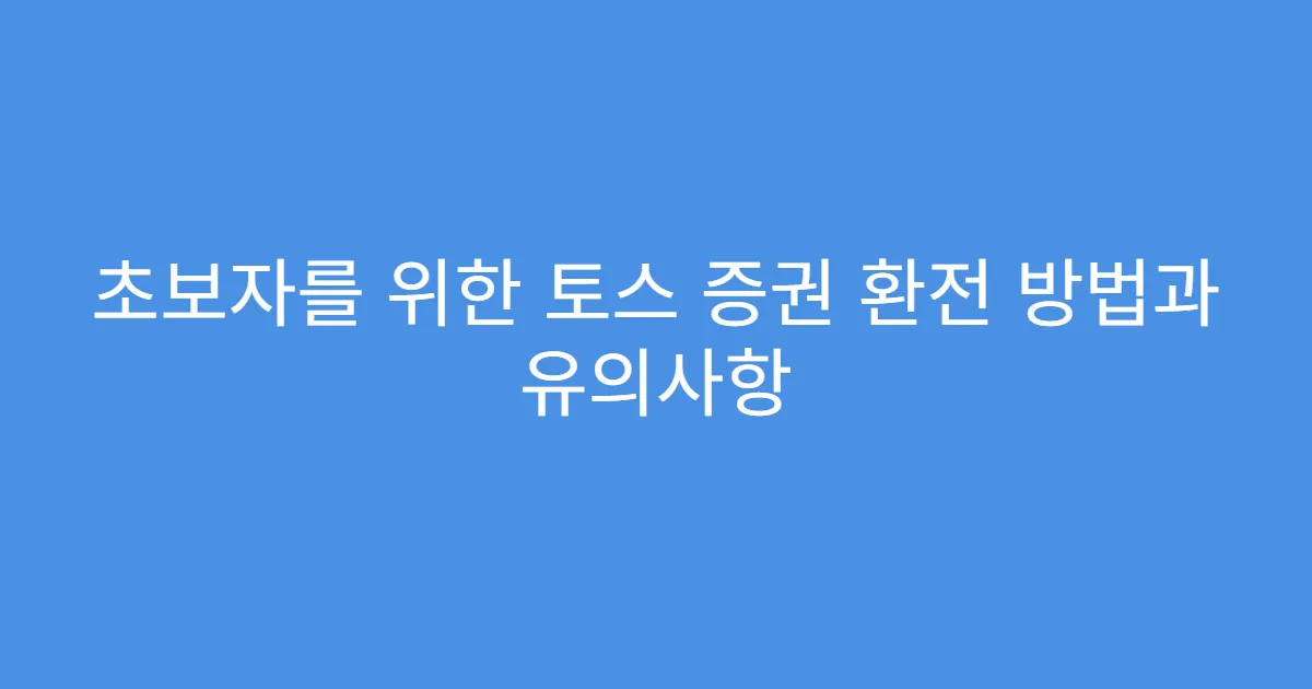 초보자를 위한 토스 증권 환전 방법과 유의사항