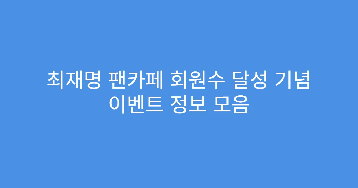 최재명 팬카페 회원수 달성 기념 이벤트 정보 모음