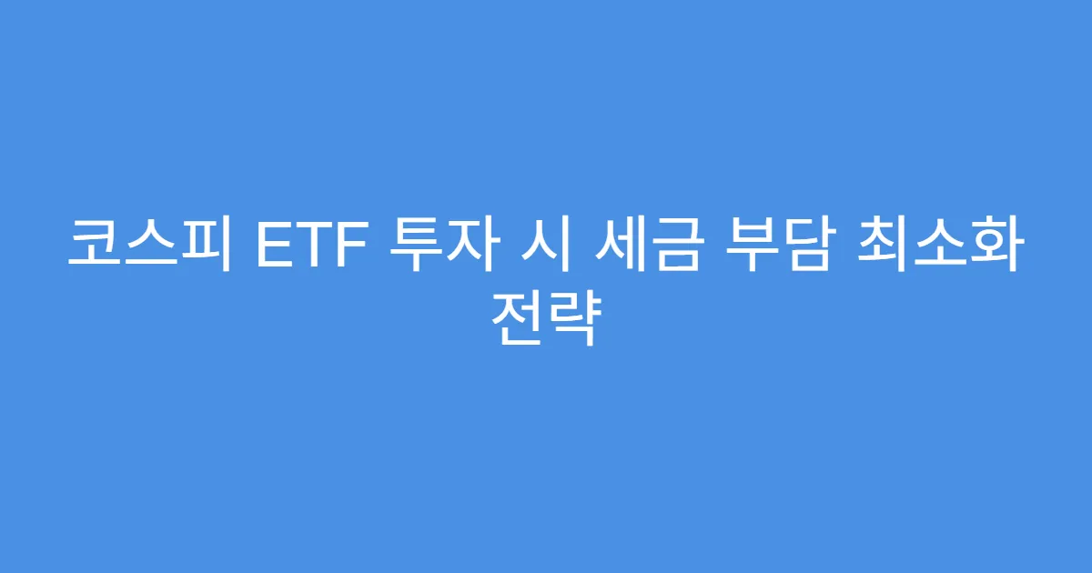 코스피 ETF 투자 시 세금 부담 최소화 전략