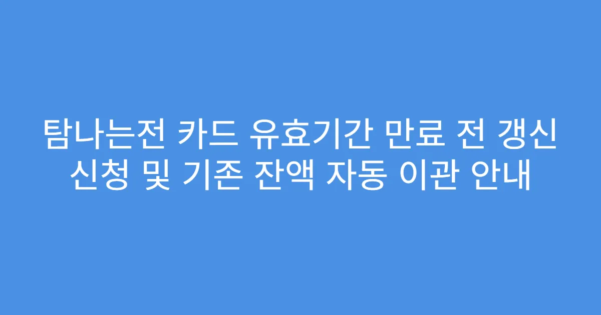 탐나는전 카드 유효기간 만료 전 갱신 신청 및 기존 잔액 자동 이관 안내