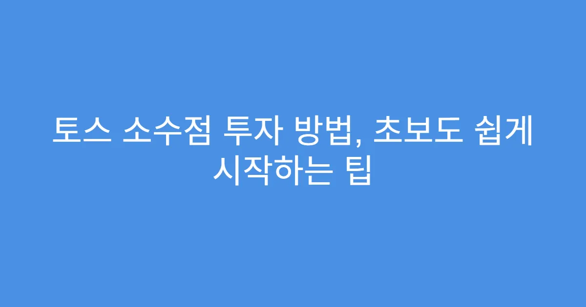 토스 소수점 투자 방법, 초보도 쉽게 시작하는 팁