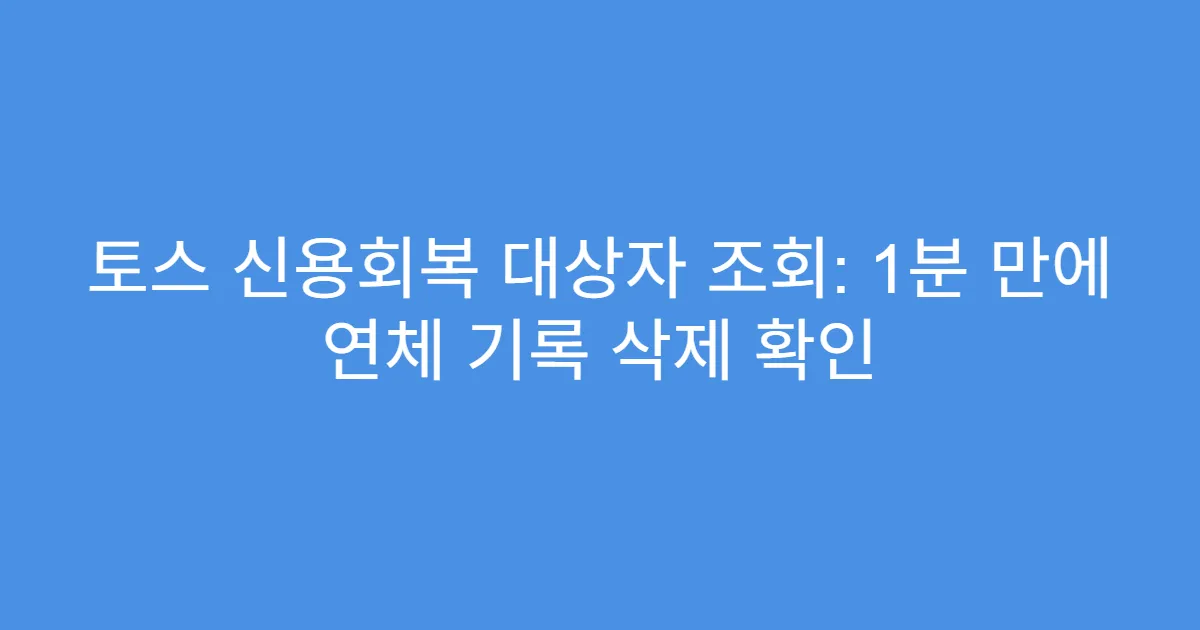 토스 신용회복 대상자 조회: 1분 만에 연체 기록 삭제 확인