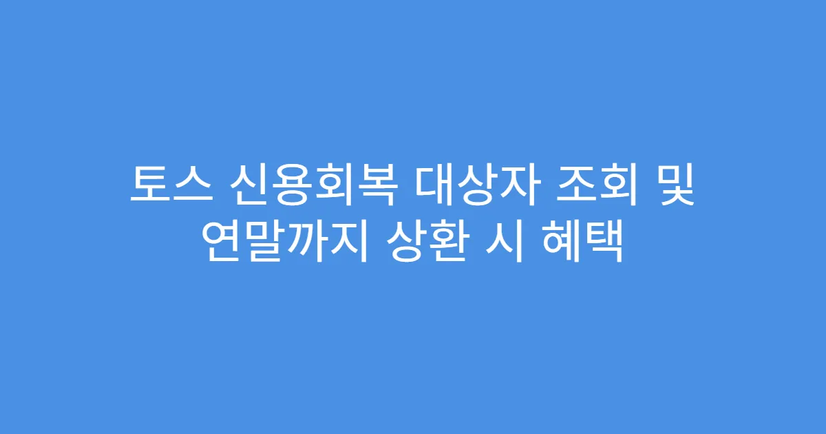 토스 신용회복 대상자 조회 및 연말까지 상환 시 혜택
