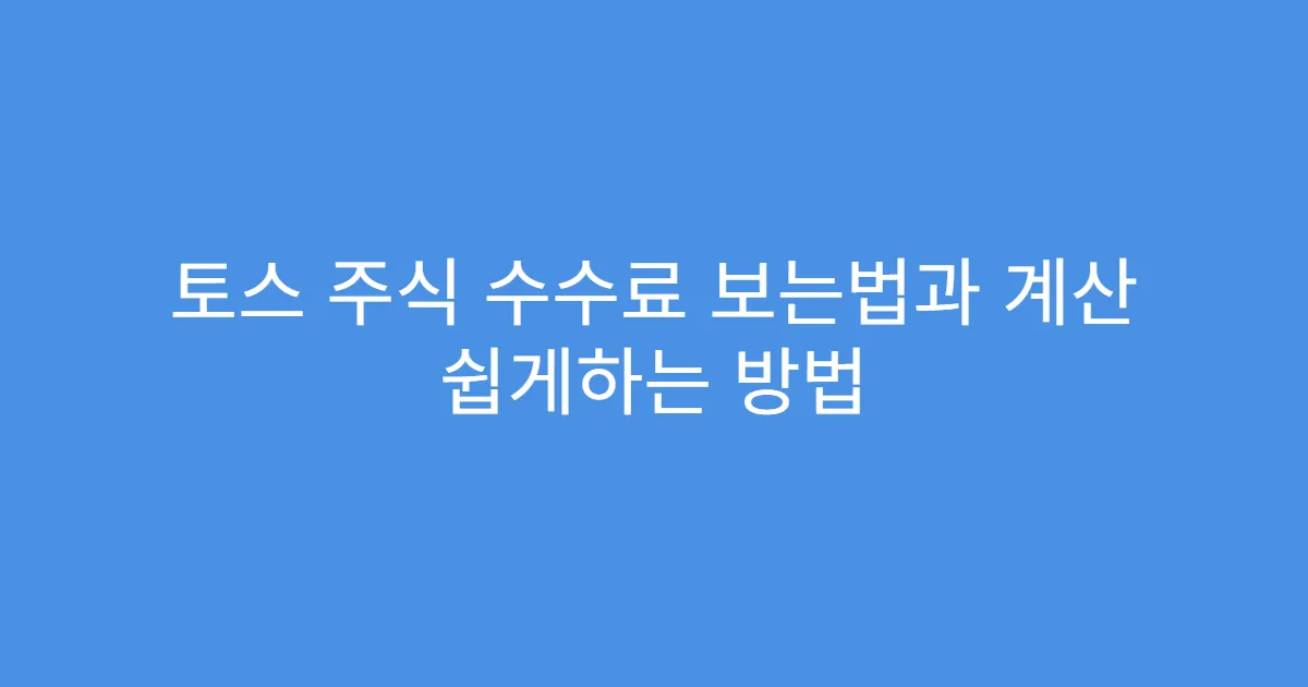 토스 주식 수수료 보는법과 계산 쉽게하는 방법