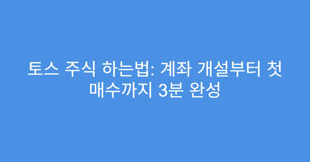 토스 주식 하는법: 계좌 개설부터 첫 매수까지 3분 완성