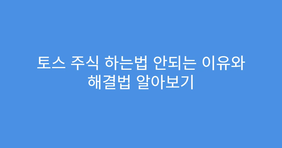 토스 주식 하는법 안되는 이유와 해결법 알아보기