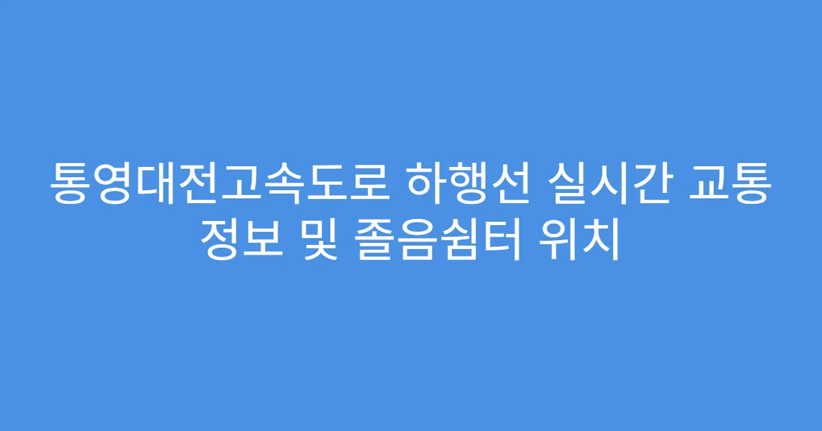 통영대전고속도로 하행선 실시간 교통 정보 및 졸음쉼터 위치