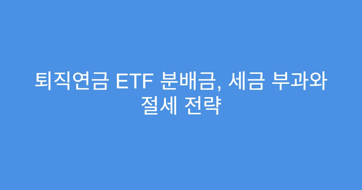 퇴직연금 ETF 분배금, 세금 부과와 절세 전략