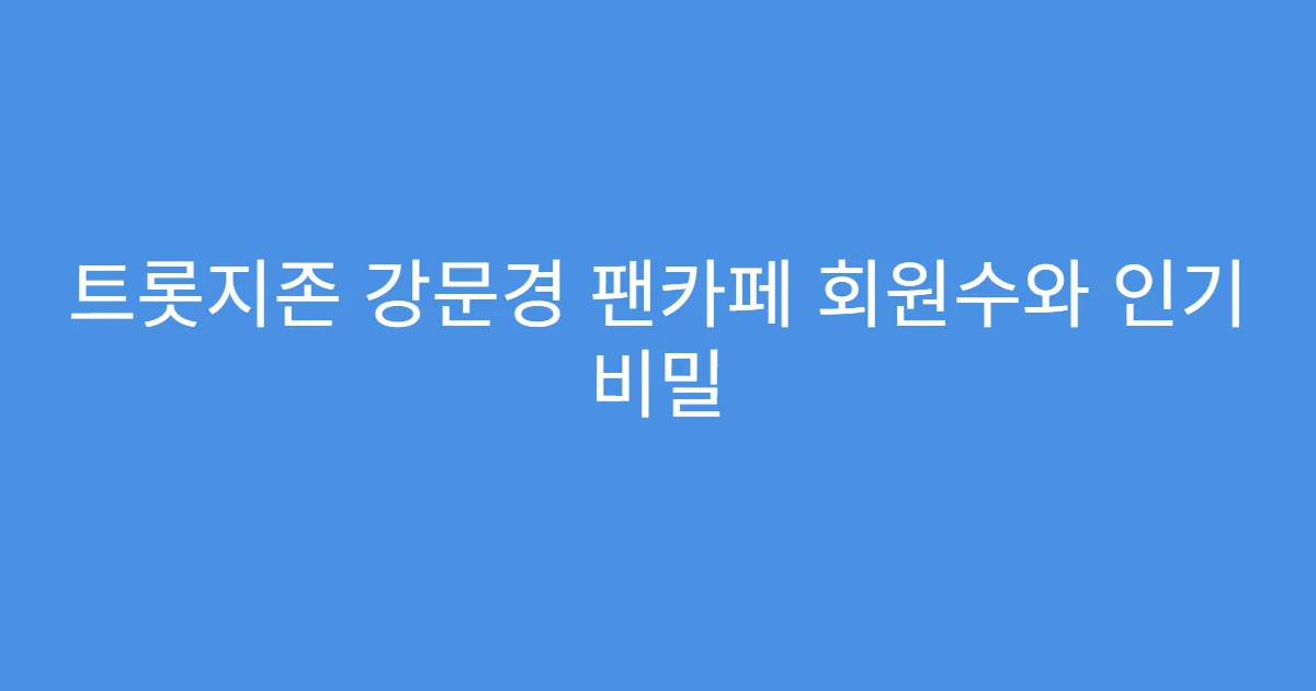 트롯지존 강문경 팬카페 회원수와 인기 비밀