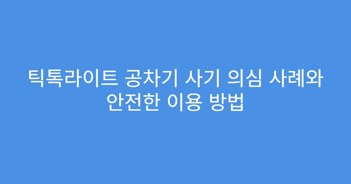 틱톡라이트 공차기 사기 의심 사례와 안전한 이용 방법