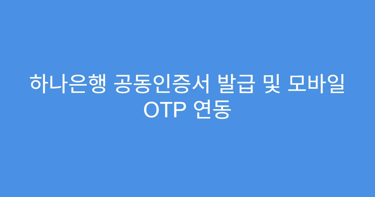 하나은행 공동인증서 발급 및 모바일 OTP 연동
