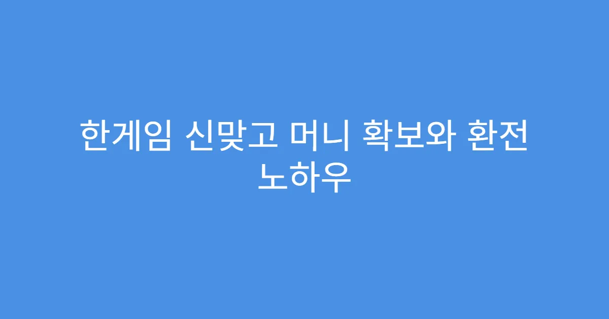 한게임 신맞고 머니 확보와 환전 노하우