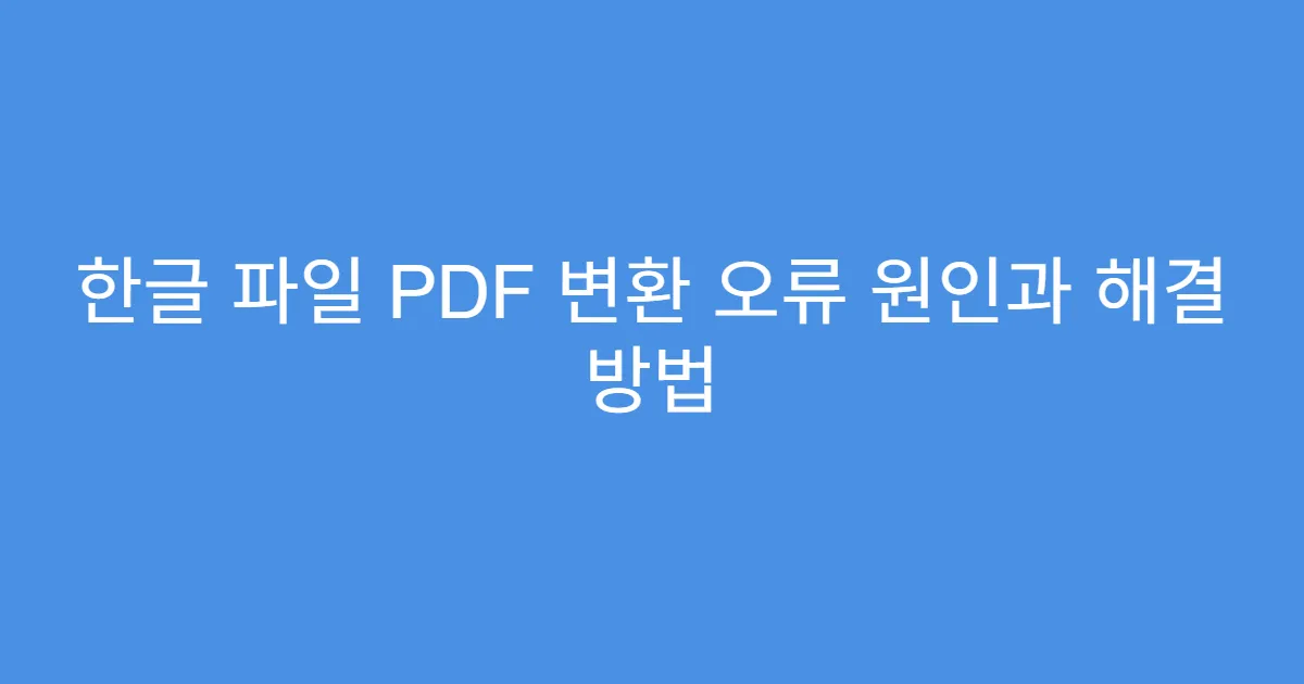 한글 파일 PDF 변환 오류 원인과 해결 방법