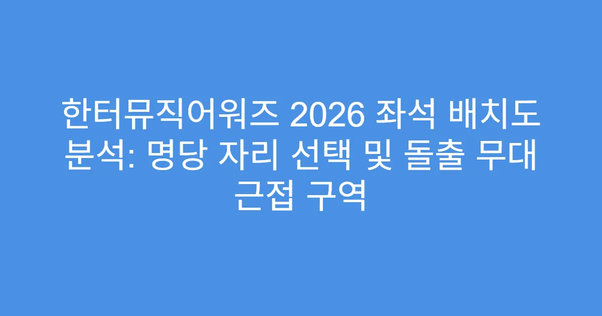 한터뮤직어워즈 2026 좌석 배치도 분석: 명당 자리 선택 및 돌출 무대 근접 구역