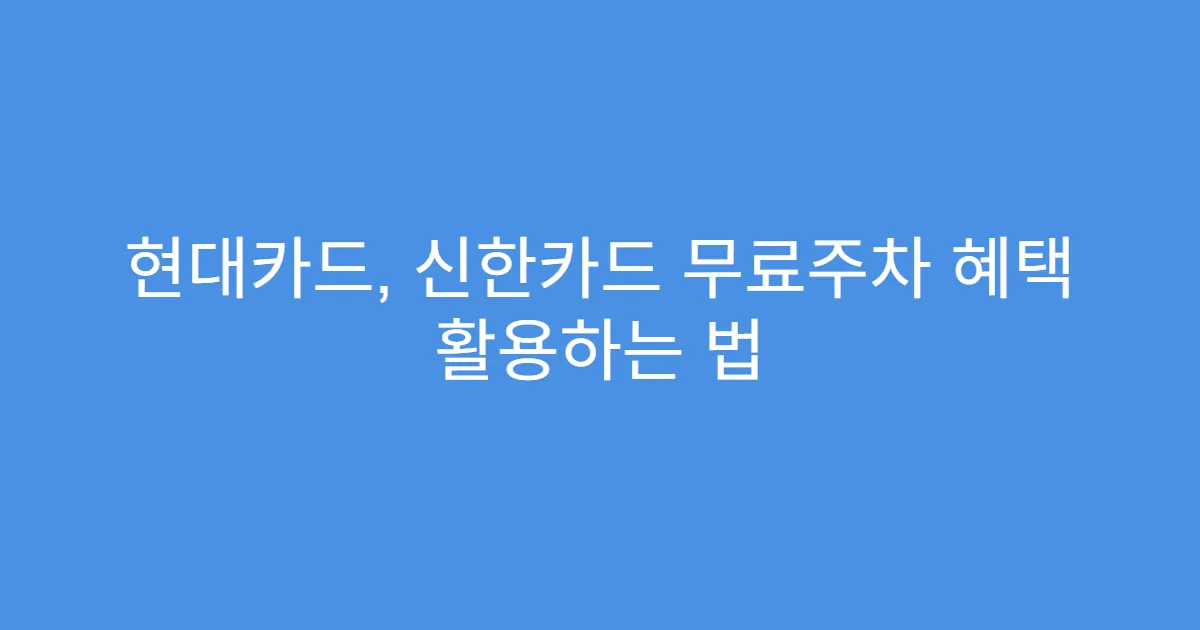 현대카드, 신한카드 무료주차 혜택 활용하는 법