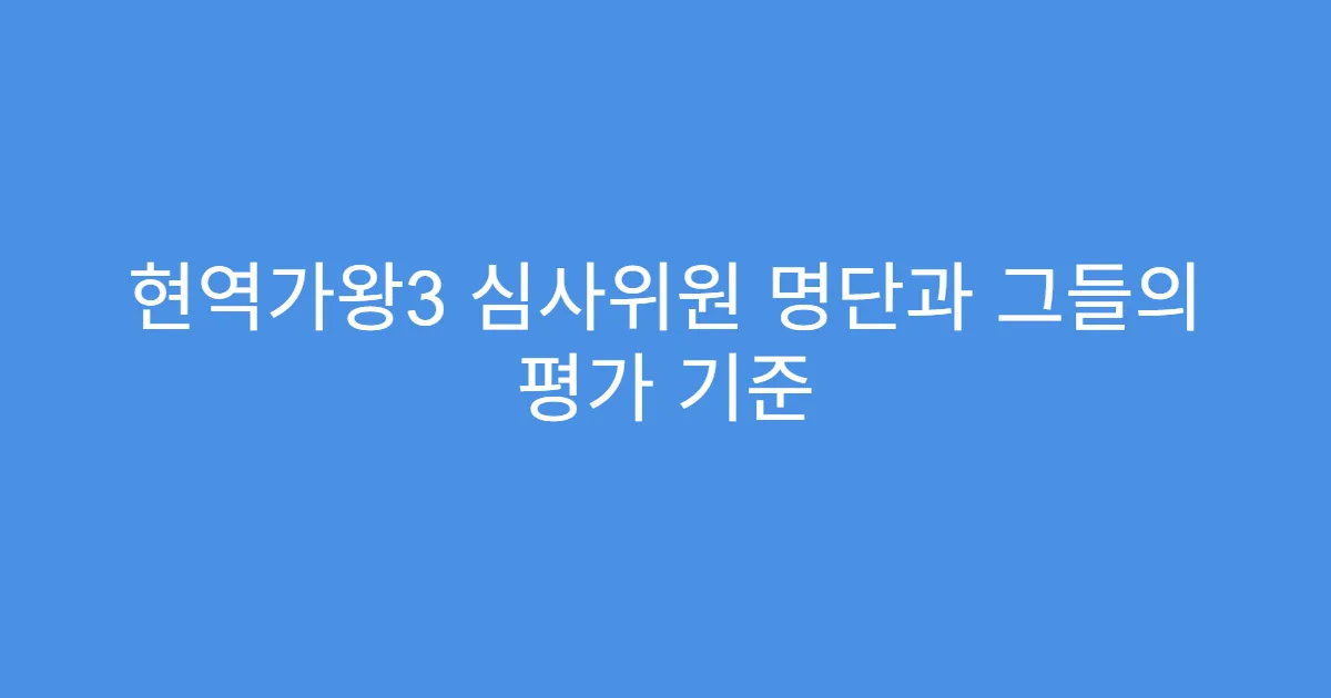 현역가왕3 심사위원 명단과 그들의 평가 기준