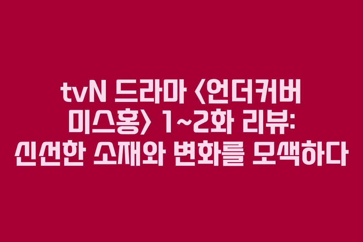 tvN 드라마  1~2화 리뷰: 신선한 소재와 변화를 모색하다