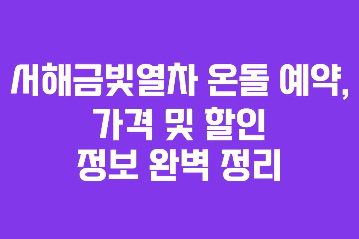서해금빛열차 온돌 예약, 가격 및 할인 정보 완벽 정리