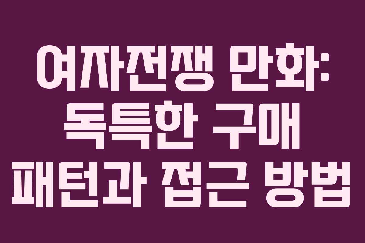 여자전쟁 만화: 독특한 구매 패턴과 접근 방법