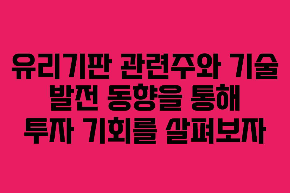 유리기판 관련주와 기술 발전 동향을 통해 투자 기회를 살펴보자