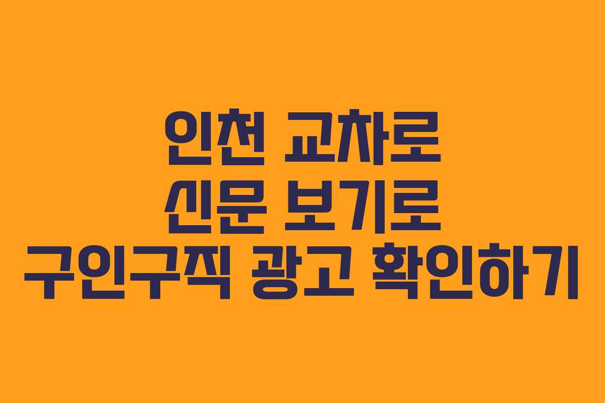 인천 교차로 신문 보기로 구인구직 광고 확인하기